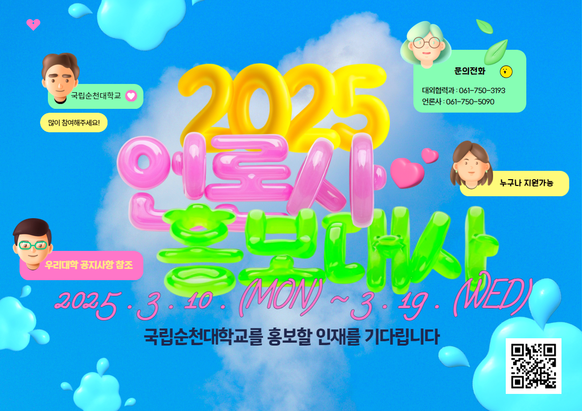 2025 언론사 홍보대사 | 2025.3.10. (MON) ~ 3. 19. (WED) 국립순천대학교를 홍보할 인재를 기다립니다. 우리대학 공지사항 참조. 누구나 지원가능. 문의전화 대외협력관 : 061-750-3193 언론사 : 061-750-5090