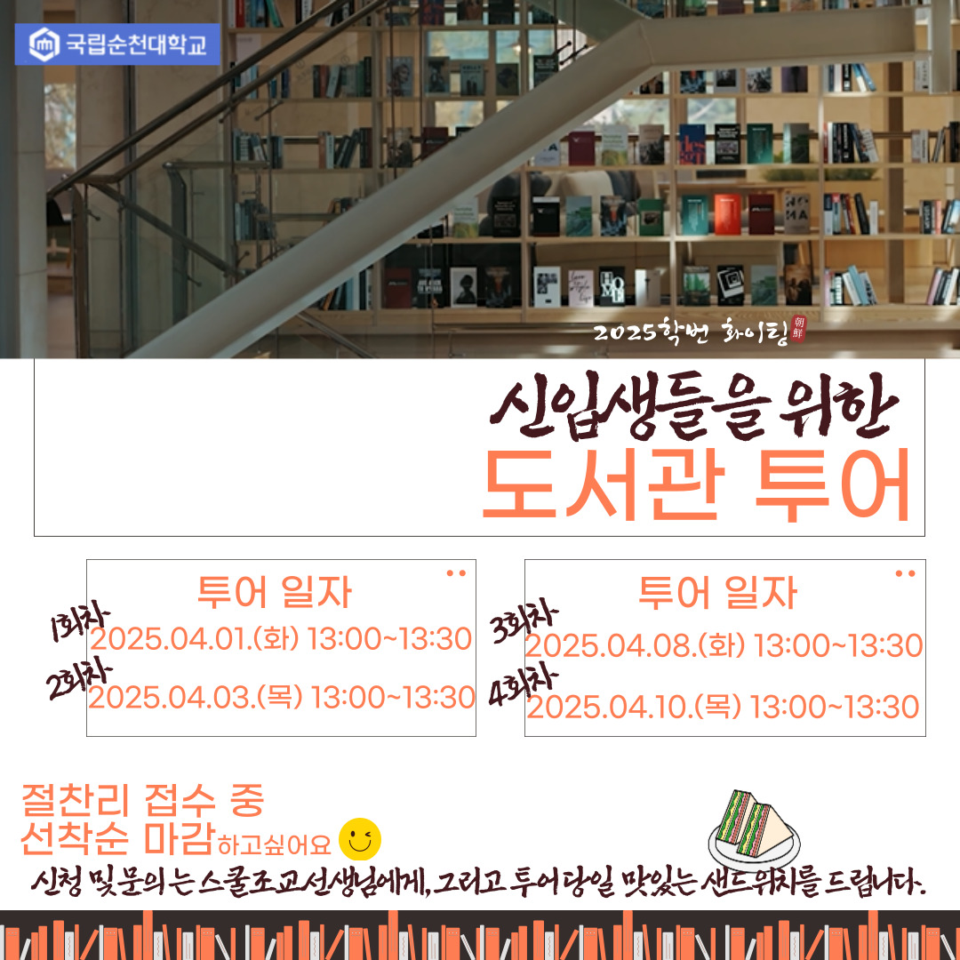 2025학번 화이팅 신입생들을 위한 도서관 투어 투어 일자 1회차 2025.04.01(화) 13:00~13:30 2회차 2025.04.03(목) 13:00~13:30 3회차 2025.04.08(목) 13:00~13:30 3회차 2025.04.10(목) 13:00~13:30 절찬리 접수 중 선착순 마감하고 싶어요 신청 및 문의는 스쿨조교선생님에게, 그리고 투어당일 맛있는 샌드위치를 드립니다.